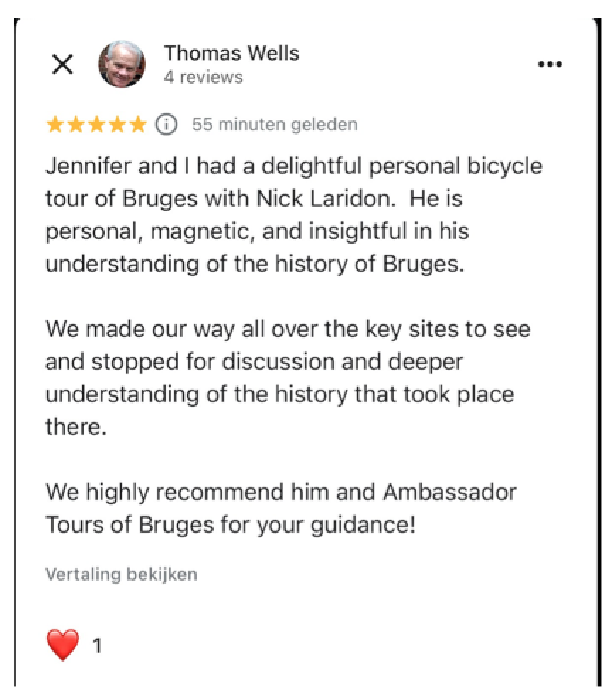 Jennifer and I had a delightful personal bicycle tour of Bruges with Nick Laridon. He is personal, magnetic, and insightful in his understanding of the history of Bruges.

We made our way all over the key sites to see and stopped for discussion and deeper understanding of the history that took place there.

We highly recommend him and Ambassador Tours of Bruges for your guidance!