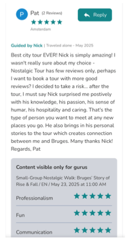 Best city tour EVER! Nick is simply amazing! I wasn’t really sure about my choice — Nostalgic Tour has few reviews only, perhaps I wanted to book a tour with more good reviews? I decided to take a risk… after the tour, I must say Nick surprised me positively with his knowledge, his passion, his sense of humor, his hospitality and caring. That’s the type of person you want to meet at any new places you go.
He also brings in his personal stories to the tour which creates connection between me and Bruges. Many thanks Nick!
Regards, Pat